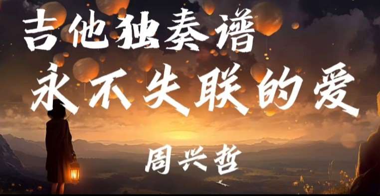 周兴哲《永不失联的爱》吉他谱G调吉他指弹独奏谱