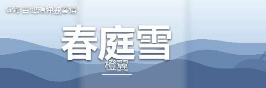 橙翼《春庭雪》吉他谱G调吉他指弹独奏谱