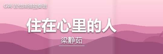 梁静茹《住在心里的人》吉他谱G调吉他指弹独奏谱