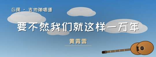 黄霄雲《要不然我们就这样一万年》吉他谱G调吉他弹唱谱