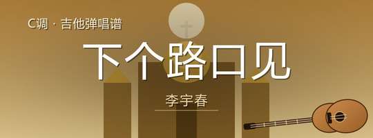 李宇春《下个路口见》吉他谱C调吉他弹唱谱