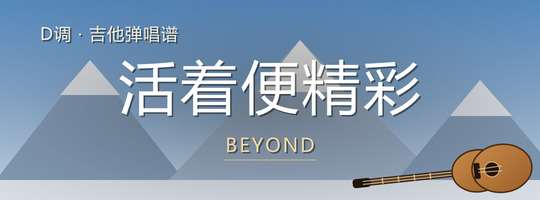 BEYOND《活着便精彩》吉他谱D调吉他弹唱谱