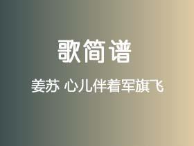 姜苏《心儿伴着军旗飞》简谱D调钢琴指弹独奏谱