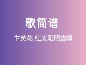 卞英花《红太阳照边疆》简谱A调钢琴指弹独奏谱