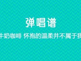 牛奶咖啡《怀抱的温柔并不属于我》吉他谱A调吉他弹唱谱