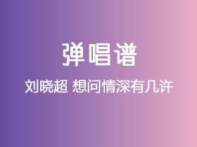 刘晓超《想问情深有几许》吉他谱G调吉他弹唱谱
