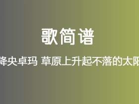 降央卓玛《草原上升起不落的太阳》简谱A调钢琴指弹独奏谱