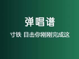 寸铁《目击你刚刚完成这》吉他谱G调吉他弹唱谱