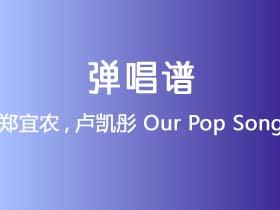郑宜农,卢凯彤《Our Pop Song》吉他谱C调吉他弹唱谱