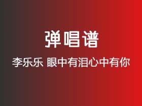 李乐乐《眼中有泪心中有你》吉他谱C调吉他弹唱谱