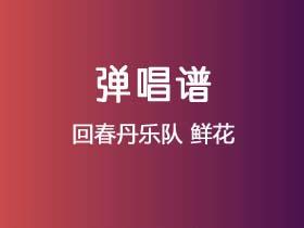 回春丹乐队《鲜花》吉他谱C调吉他弹唱谱