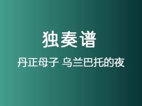 丹正母子《乌兰巴托的夜》吉他谱C调吉他指弹独奏谱