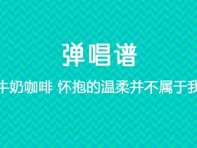 牛奶咖啡《怀抱的温柔并不属于我》吉他谱A调吉他弹唱谱