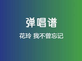 花玲《我不曾忘记》吉他谱G调吉他弹唱谱