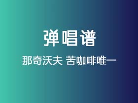 那奇沃夫《苦咖啡唯一》吉他谱G调吉他弹唱谱