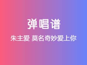 朱主爱《莫名奇妙爱上你》吉他谱C调吉他弹唱谱