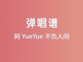 阿YueYue《不负人间》吉他谱C调吉他弹唱谱