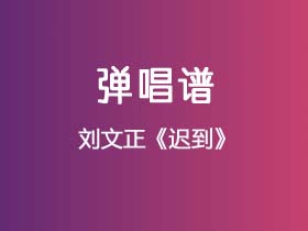 刘文正《迟到》吉他谱G调吉他弹唱谱