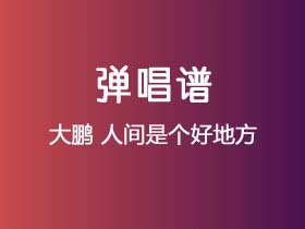 大鹏《人间是个好地方》吉他谱C调吉他弹唱谱