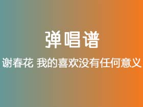 谢春花《我的喜欢没有任何意义》吉他谱E调吉他弹唱谱