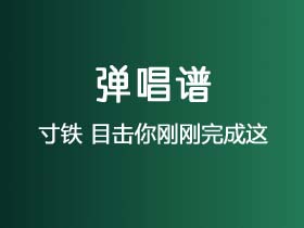 寸铁《目击你刚刚完成这》吉他谱G调吉他弹唱谱