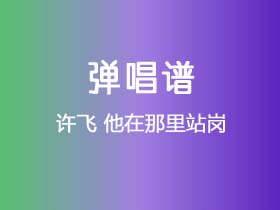 许飞《他在那里站岗》吉他谱C调吉他弹唱谱