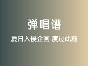 夏日入侵企画《度过此刻》吉他谱Gb调吉他弹唱谱