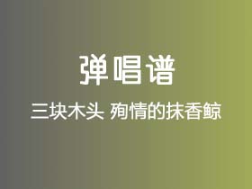 三块木头《殉情的抹香鲸》吉他谱G调吉他弹唱谱