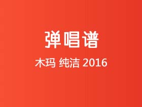 木玛《纯洁2016》吉他谱C调吉他弹唱谱