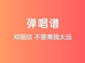 邓丽欣《不要离我太远》吉他谱G调吉他弹唱谱