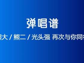熊大/熊二/光头强《再次与你同行》吉他谱C调吉他弹唱谱