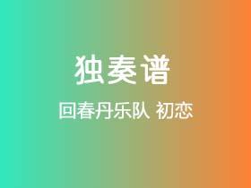 回春丹乐队《初恋》吉他谱C调吉他指弹独奏谱