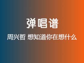 周兴哲《想知道你在想什么》吉他谱G调吉他弹唱谱