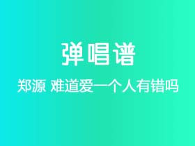 郑源《难道爱一个人有错吗》吉他谱C调吉他弹唱谱