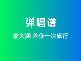 翁大涵《差你一次旅行》吉他谱G调吉他弹唱谱