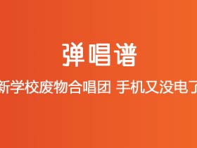 新学校废物合唱团《手机又没电了》吉他谱G调吉他弹唱谱