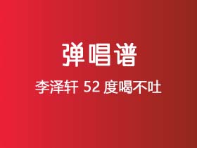 李泽轩《52度喝不吐》吉他谱G调吉他弹唱谱