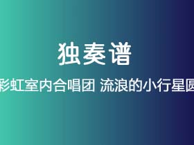 上海彩虹室内合唱团《流浪的小行星圆舞曲》吉他谱C调吉他指弹独奏谱