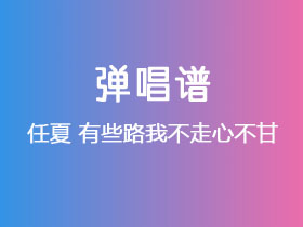 任夏《有些路我不走心不甘》吉他谱C调吉他弹唱谱