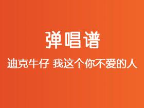 迪克牛仔《我这个你不爱的人》吉他谱C调吉他弹唱谱