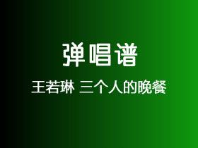 王若琳《三个人的晚餐》吉他谱C调吉他弹唱谱