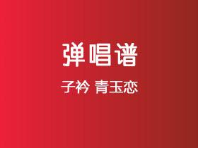 子衿《青玉恋》吉他谱C调吉他弹唱谱