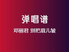 邓丽君《别把眉儿皱》吉他谱C调吉他弹唱谱