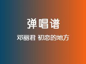 邓丽君《初恋的地方》吉他谱C调吉他弹唱谱