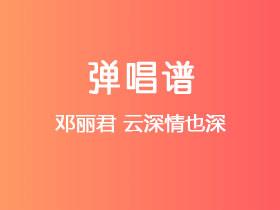 邓丽君《云深情也深》吉他谱C调吉他弹唱谱