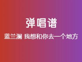 蓝兰澜《我想和你去一个地方》吉他谱C调吉他弹唱谱