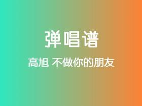 高旭《不做你的朋友》吉他谱G调吉他弹唱谱