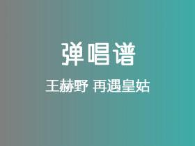 王赫野《再遇皇姑》吉他谱G调吉他弹唱谱