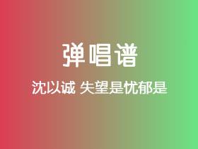沈以诚《失望是忧郁是》吉他谱C调吉他弹唱谱