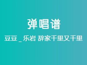 豆豆_乐岩《辞家千里又千里》吉他谱C调吉他弹唱谱